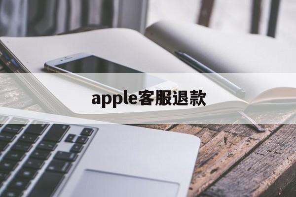 apple客服退款(苹果客服退款怎么说退款几率高一点)