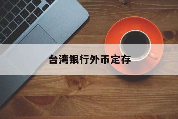 台湾银行外币定存(台湾银行美金定存利率)