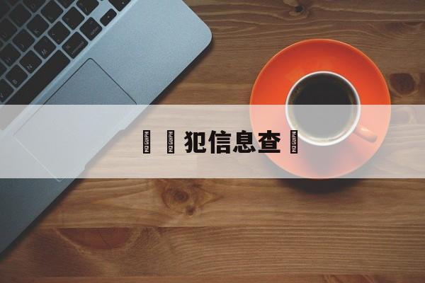 詐騙犯信息查詢(诈骗案件信息查询)