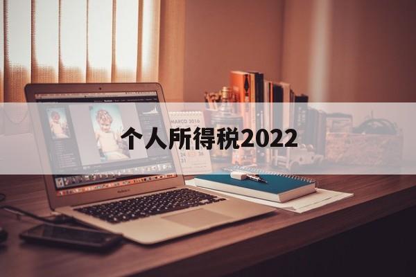 个人所得税2022(个人所得税2022年)