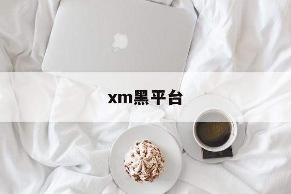 xm黑平台(黑平台什么意思)