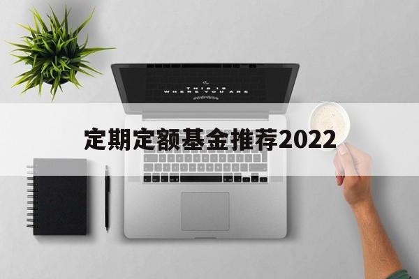 定期定额基金推荐2022(定期定额基金最少购买几个月)