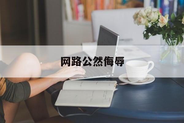 网路公然侮辱(网络公然侮辱他人量刑标准)